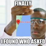 WE DID IT!!!!!!!!!!! | FINALLY; I FOUND WHO ASKED | image tagged in finally | made w/ Imgflip meme maker