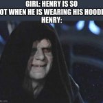 Henry | GIRL: HENRY IS SO HOT WHEN HE IS WEARING HIS HOODIE 
HENRY: | image tagged in emperor palpatine | made w/ Imgflip meme maker