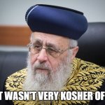 that wasn't very kosher of you