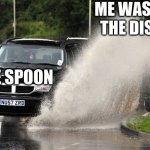 Splashed | ME WASHING THE DISHES; THE SPOON | image tagged in splashed | made w/ Imgflip meme maker