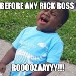 Black Boy Blue Shirt Singing | RIGHT BEFORE ANY RICK ROSS VERSE:; ROOOOZAAYYY!!! | image tagged in black boy blue shirt singing | made w/ Imgflip meme maker
