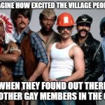 Village People | JUST IMAGINE HOW EXCITED THE VILLAGE PEOPLE WERE; WHEN THEY FOUND OUT THERE WERE OTHER GAY MEMBERS IN THE GROUP | image tagged in village people | made w/ Imgflip meme maker