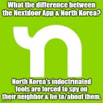 Covid Lemming of the Year | What the difference between the Nextdoor App & North Korea? North Korea's indoctrinated fools are forced to spy on their neighbor & lie to/about them. | image tagged in nextdoor app north korea | made w/ Imgflip meme maker