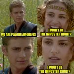 for the better right? | I WON’T BE THE IMPOSTER RIGHT? WE ARE PLAYING AMONG US; I WON’T BE THE IMPOSTER RIGHT? | image tagged in for the better right,memes,among us | made w/ Imgflip meme maker