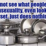 Pansexuality | I do not see what people see in Pansexuality, even looking at this new set, just does nothing for me. Yarra Man | image tagged in pans sexuality | made w/ Imgflip meme maker