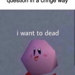 O H M Y G O S H T H A T W A S E M B A R R A S I N G | Me after answering teachers question in a cringe way | image tagged in i want to dead,help help help,this really happened recently | made w/ Imgflip meme maker