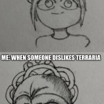 Credit to some sketches I saw on Reddit | ME: NORMALLY; ME: WHEN SOMEONE DISLIKES TERRARIA | image tagged in annoyed,memes,reddit | made w/ Imgflip meme maker