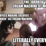 like it doesnt take that long to fix a machine- | THE "BROKEN" ICE CREAM MACHINE AT MCDONALDS; THE EMPLOYEES MAKING EXCUSES FOR THE "BROKEN" ICE CREAM MACHINE; LITERALLY EVERYONE | image tagged in mikasa saves gabi | made w/ Imgflip meme maker