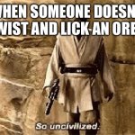 star wars prequel meme so uncivilised | WHEN SOMEONE DOESN’T TWIST AND LICK AN OREO | image tagged in star wars prequel meme so uncivilised | made w/ Imgflip meme maker