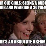 Lorraine - He's an absolute dream | 14 YEAR OLD GIRLS: SEEING A DUDE WITH A CURLY HAIR AND WEARING A SUPREME HOODIE. HE'S AN ABSOLUTE DREAM. | image tagged in lorraine - he's an absolute dream | made w/ Imgflip meme maker