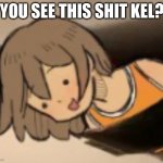 You see this shit Kel? meme