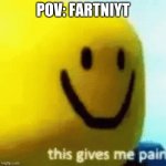 fartnyte gib me pain ;((( | POV: FARTNIYT | image tagged in this gives me pain | made w/ Imgflip meme maker