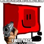 DON'T THINK ABOUT IT | I SWEAR IF I SEE ANOTHER MEME OF PEOPLE NOT LIKING TIKTOK; I WILL HACK YOUR ACCOUNT | image tagged in stop hate on tiktok | made w/ Imgflip meme maker