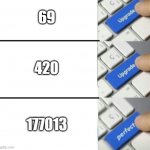 Upgrade Upgrade Perfect | 69; 420; 177013 | image tagged in upgrade upgrade perfect | made w/ Imgflip meme maker