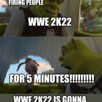 wwe also released braun strowman because he earned to much money | WILL YOU STOP FIRING PEOPLE; WWE 2K22; FOR 5 MINUTES!!!!!!!!! WWE 2K22 IS GONNA HAVE A THE LOWEST ROSTER | image tagged in stop firing | made w/ Imgflip meme maker