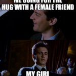 spiderman 3 | ME GOING FOR THE HUG WITH A FEMALE FRIEND; MY GIRL | image tagged in spiderman 3 | made w/ Imgflip meme maker