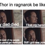 I feel sorry for him | Thor in ragnarok be like; I lost my hammer; My dad died; I lost most of my people and my planet got destroyed; But i got new powers | image tagged in louis ant-man van | made w/ Imgflip meme maker