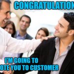 Horrible people promoted | CONGRATULATIONS; I'M GOING TO PROMOTE YOU TO CUSTOMER | image tagged in horrible people promoted | made w/ Imgflip meme maker