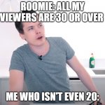 Roomieofficial | ROOMIE: ALL MY VIEWERS ARE 30 OR OVER; ME WHO ISN'T EVEN 20: | image tagged in roomieofficial,all my viewers are 30 or over | made w/ Imgflip meme maker