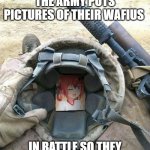 army wafius ok | IT APPEARS THAT THE ARMY PUTS PICTURES OF THEIR WAFIUS; IN BATTLE SO THEY WILL ALWAYS BE WITH THEM | image tagged in army waifu | made w/ Imgflip meme maker