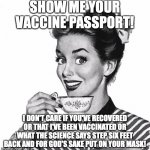 Vaccine passport | SHOW ME YOUR VACCINE PASSPORT! I DON'T CARE IF YOU'VE RECOVERED OR THAT I'VE BEEN VACCINATED OR WHAT THE SCIENCE SAYS STEP SIX FEET BACK AND FOR GOD'S SAKE PUT ON YOUR MASK! | image tagged in vintage coffee | made w/ Imgflip meme maker