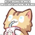 Too much unsee juice. I'm posting this for a fellow user who was addicted to looking at cursed images... | HELP. I DRANK TOO MUCH UNSEE JUICE AND NOW I'M BLIND! | image tagged in unsee juice kitty | made w/ Imgflip meme maker