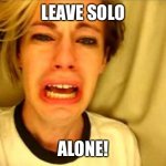 Solo was good, so was Rogue One! | LEAVE SOLO; ALONE! | image tagged in leave britney alone | made w/ Imgflip meme maker
