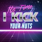 Its Time I Kick Your Nuts meme