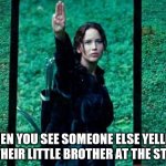 Hunger Games 2 | WHEN YOU SEE SOMEONE ELSE YELLING AT THEIR LITTLE BROTHER AT THE STORE | image tagged in hunger games 2 | made w/ Imgflip meme maker
