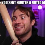 Don't send him those | POV: YOU SENT HUNTER A NOTED MEME | image tagged in hunter | made w/ Imgflip meme maker