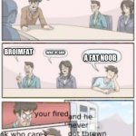 NEW TEMPLATE ALERT | WHO MADE THIS TEMPLATE; BROIMFAT; WHAT HE SAID; A FAT NOOB | image tagged in the brighter temp with a funny ending of bordroom meeting | made w/ Imgflip meme maker