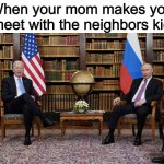 new template or something | When your mom makes you meet with the neighbors kid | image tagged in joe biden and vladimir putin | made w/ Imgflip meme maker