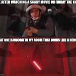 Don't tell me this ain't true | ME AFTER WATCHING A SCARY MOVIE ON FRIDAY THE 13TH; THAT ONE RAINCOAT IN MY ROOM THAT LOOKS LIKE A DEMON | image tagged in hallway vader,scary movie,star wars,darkness,friday the 13th,lights on all night | made w/ Imgflip meme maker