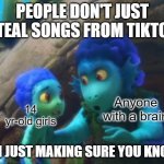 TikTok ain't no song-sharing platform (What do you think of my new Luca template?) | PEOPLE DON'T JUST STEAL SONGS FROM TIKTOK; Anyone with a brain; 14 yr-old girls; I'M JUST MAKING SURE YOU KNOW | image tagged in i'm just making sure you know,pixar,disney,movies,memes,tiktok | made w/ Imgflip meme maker