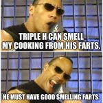 The Rock It Doesn't Matter | TRIPLE H CAN SMELL MY COOKING FROM HIS FARTS. HE MUST HAVE GOOD SMELLING FARTS. | image tagged in memes,the rock it doesn't matter,triple h | made w/ Imgflip meme maker