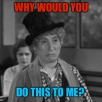 Sad Harpo | WHY WOULD YOU; DO THIS TO ME? | image tagged in sad harpo,memes | made w/ Imgflip meme maker