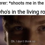 Can't die in the living room, that's why it's called the living room | Murderer: *shoots me in the face*; Me who's in the living room: | image tagged in oh i dont think so,funny,memes,oh wow are you actually reading these tags,never gonna give you up,never gonna let you down | made w/ Imgflip meme maker