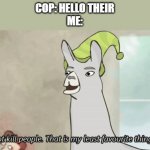 It can get scary arounds cops | COP: HELLO THEIR
ME: | image tagged in i do not kill people llama | made w/ Imgflip meme maker