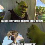 Can you not X, for FIVE MINUTES | CAN YOU STOP SAYING VACCINES CAUSE AUTISM... ...FOR FIVE MINUTES | image tagged in can you not x for five minutes,shrek,memes,karen | made w/ Imgflip meme maker