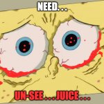 My eyes are bleeding | NEED. . . UN-SEE . . . JUICE . . . | image tagged in unsettled spongebob,bleeding eyes | made w/ Imgflip meme maker