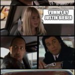 the rock driving and pulp fiction Too | WHATS YOUR MOST FAVORITE SONG; YUMMY BY JUSTIN BIEBER | image tagged in the rock driving and pulp fiction too | made w/ Imgflip meme maker