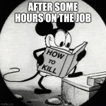Murder mouse? | AFTER SOME HOURS ON THE JOB | image tagged in murder mouse | made w/ Imgflip meme maker