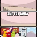 Empty Boardroom Meeting Suggestion | OVER THE HILLS; AND FAR AWAY; TELETUBBIES COME TO PLAY | image tagged in empty boardroom meeting suggestion | made w/ Imgflip meme maker