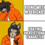 Furry Drake Hotline Bling | RPING WITH MY FRIENDS; FIXATING ON A FICTIONAL CHARACTER | image tagged in furry drake hotline bling | made w/ Imgflip meme maker