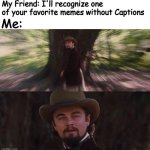 If only... | My Friend: I'll recognize one of your favorite memes without Captions; Me: | image tagged in calvin candie you will | made w/ Imgflip meme maker