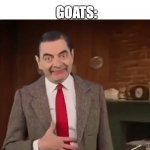 Mr Bean im hungry | ANYTHING: *EXISTS*; GOATS: | image tagged in mr bean im hungry | made w/ Imgflip meme maker
