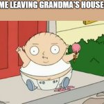 At grandma's | ME LEAVING GRANDMA'S HOUSE: | image tagged in big baby,family guy,grandma | made w/ Imgflip meme maker