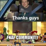 Thanks Scott... | FNAF COMMUNITY | image tagged in thanks guys,fnaf,memes,gaming,scott cawthon | made w/ Imgflip meme maker