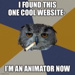 Website in desc :) | I FOUND THIS ONE COOL WEBSITE-; I’M AN ANIMATOR NOW | image tagged in memes,art student owl,animation,owl | made w/ Imgflip meme maker