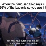 Yes, I am a man of culture | When the hand sanitizer says it kills 99% of the bacteria so you use it twice | image tagged in you may have outsmarted me but i outsmarted your understanding,memes,lol,funny,lol so funny,hand sanitizer | made w/ Imgflip meme maker